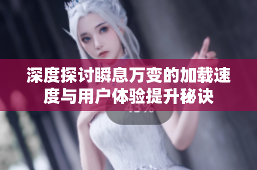 深度探讨瞬息万变的加载速度与用户体验提升秘诀
