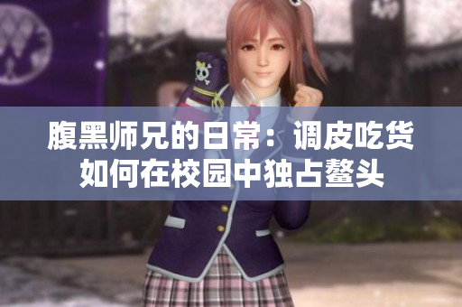 腹黑师兄的日常：调皮吃货如何在校园中独占鳌头