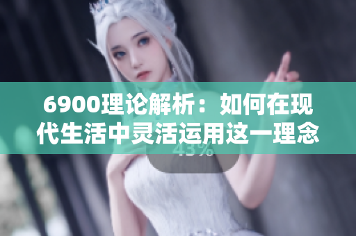 6900理论解析：如何在现代生活中灵活运用这一理念