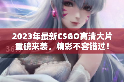 2023年最新CSGO高清大片重磅来袭，精彩不容错过！