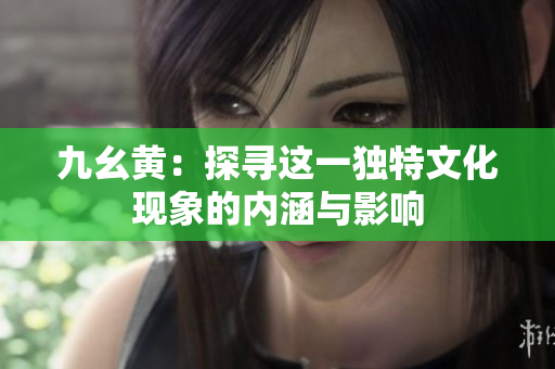 九幺黄：探寻这一独特文化现象的内涵与影响