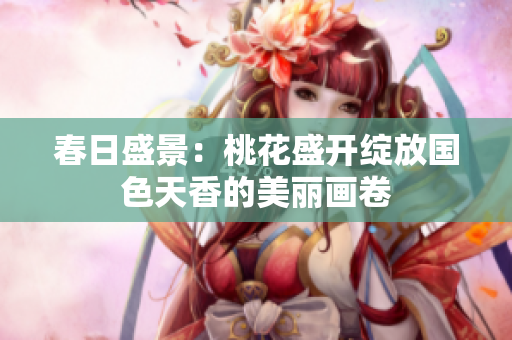 春日盛景：桃花盛开绽放国色天香的美丽画卷