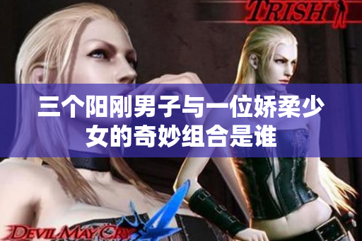 三个阳刚男子与一位娇柔少女的奇妙组合是谁
