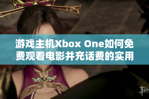 游戏主机Xbox One如何免费观看电影并充话费的实用指南