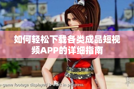 如何轻松下载各类成品短视频APP的详细指南