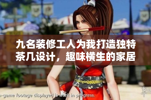 九名装修工人为我打造独特茶几设计，趣味横生的家居体验