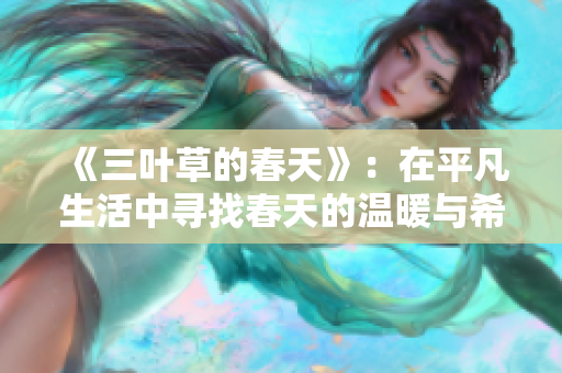 《三叶草的春天》：在平凡生活中寻找春天的温暖与希望