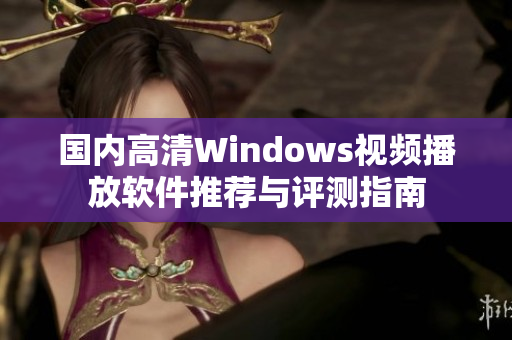 国内高清Windows视频播放软件推荐与评测指南
