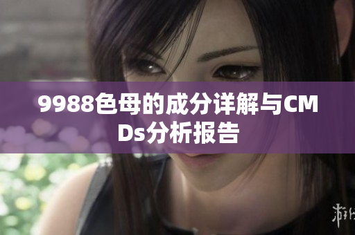 9988色母的成分详解与CMDs分析报告