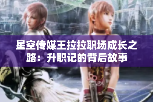 星空传媒王拉拉职场成长之路：升职记的背后故事
