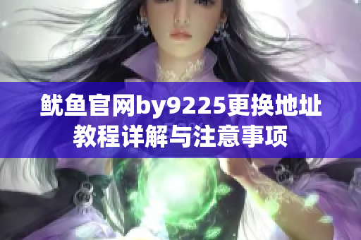 鱿鱼官网by9225更换地址教程详解与注意事项