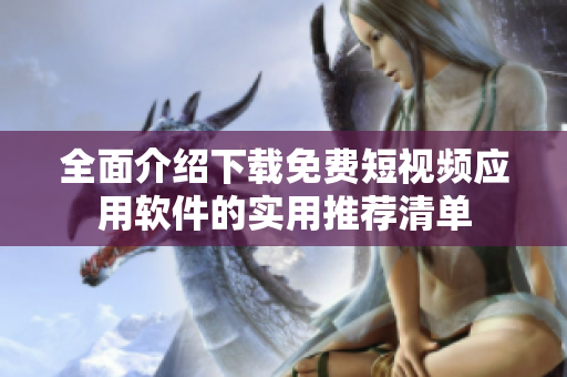 全面介绍下载免费短视频应用软件的实用推荐清单