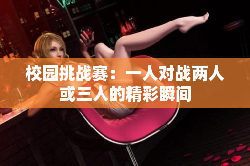 校园挑战赛：一人对战两人或三人的精彩瞬间