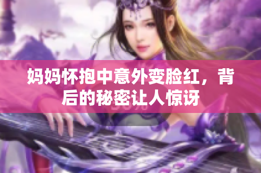妈妈怀抱中意外变脸红，背后的秘密让人惊讶