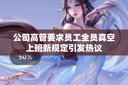 公司高管要求员工全员真空上班新规定引发热议