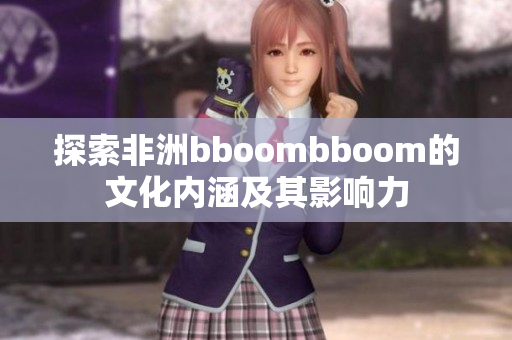 探索非洲bboombboom的文化内涵及其影响力
