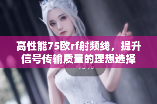 高性能75欧rf射频线，提升信号传输质量的理想选择