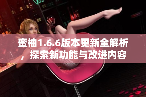 蜜柚1.6.6版本更新全解析，探索新功能与改进内容