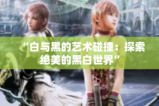 “白与黑的艺术碰撞：探索绝美的黑白世界”