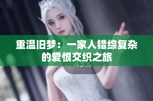 重温旧梦：一家人错综复杂的爱恨交织之旅