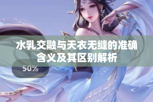 水乳交融与天衣无缝的准确含义及其区别解析