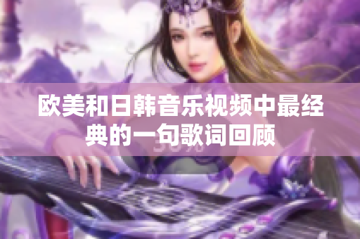 欧美和日韩音乐视频中最经典的一句歌词回顾