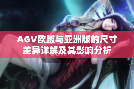 AGV欧版与亚洲版的尺寸差异详解及其影响分析