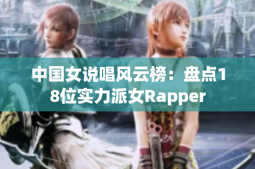 中国女说唱风云榜：盘点18位实力派女Rapper