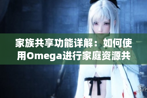 家族共享功能详解：如何使用Omega进行家庭资源共享