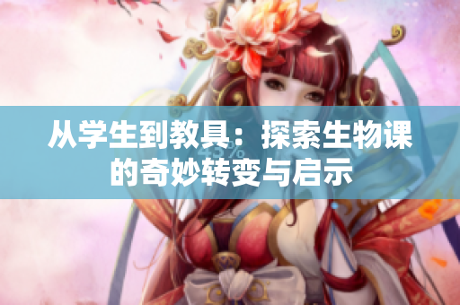 从学生到教具：探索生物课的奇妙转变与启示