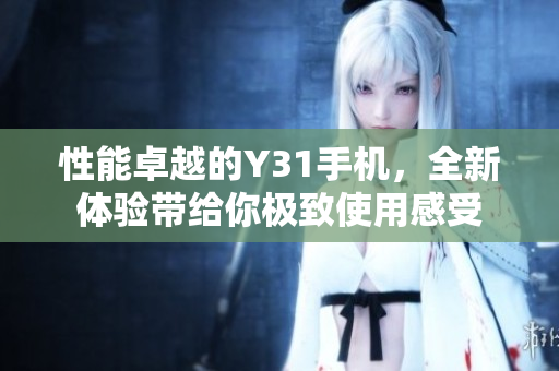 性能卓越的Y31手机，全新体验带给你极致使用感受