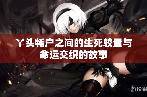 丫头牦户之间的生死较量与命运交织的故事