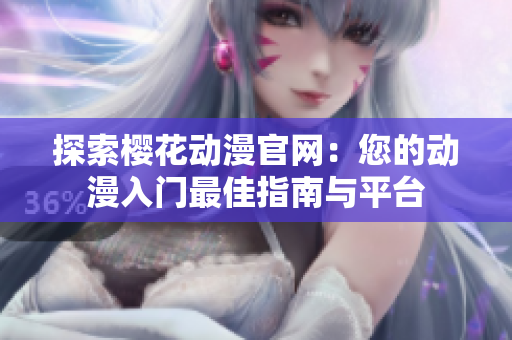 探索樱花动漫官网：您的动漫入门最佳指南与平台