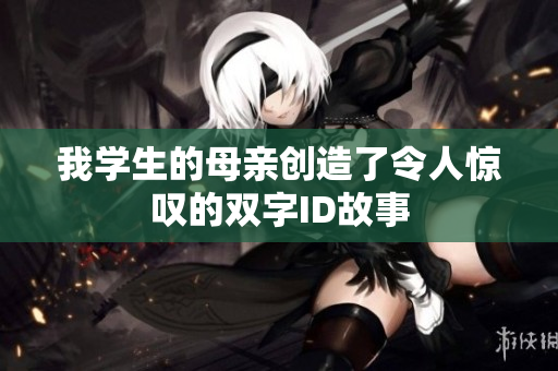 我学生的母亲创造了令人惊叹的双字ID故事