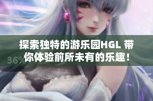 探索独特的游乐园HGL 带你体验前所未有的乐趣！