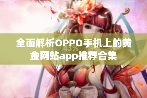 全面解析OPPO手机上的黄金网站app推荐合集