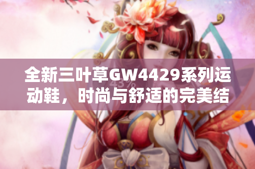 全新三叶草GW4429系列运动鞋，时尚与舒适的完美结合
