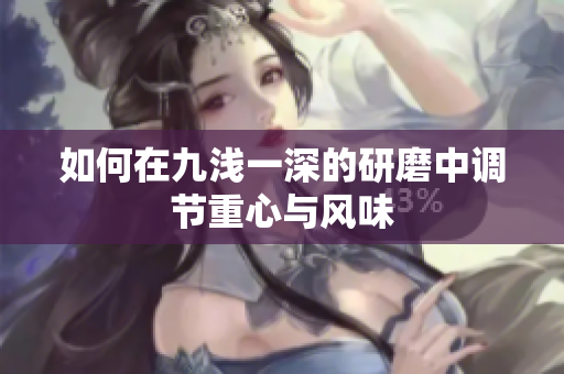 如何在九浅一深的研磨中调节重心与风味