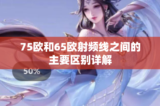 75欧和65欧射频线之间的主要区别详解