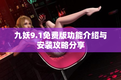 九妖9.1免费版功能介绍与安装攻略分享