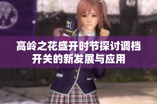 高岭之花盛开时节探讨调档开关的新发展与应用
