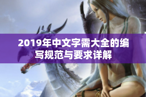 2019年中文字需大全的编写规范与要求详解