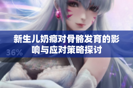 新生儿奶瘾对骨骼发育的影响与应对策略探讨