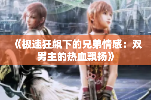 《极速狂飙下的兄弟情感：双男主的热血飘扬》