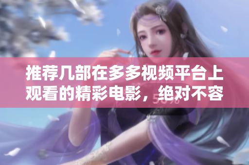 推荐几部在多多视频平台上观看的精彩电影，绝对不容错过