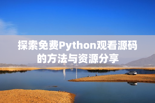 探索免费Python观看源码的方法与资源分享