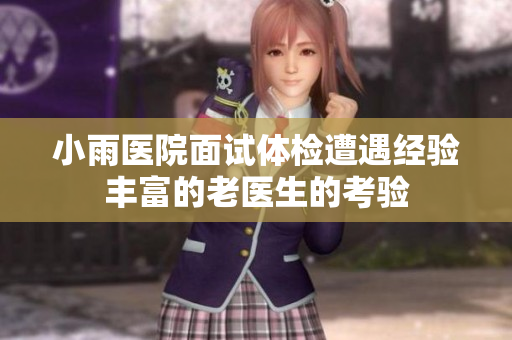 小雨医院面试体检遭遇经验丰富的老医生的考验