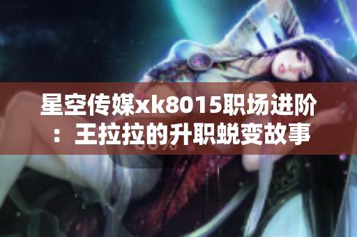 星空传媒xk8015职场进阶：王拉拉的升职蜕变故事