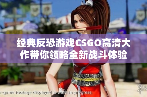 经典反恐游戏CSGO高清大作带你领略全新战斗体验