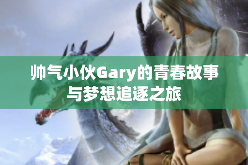 帅气小伙Gary的青春故事与梦想追逐之旅